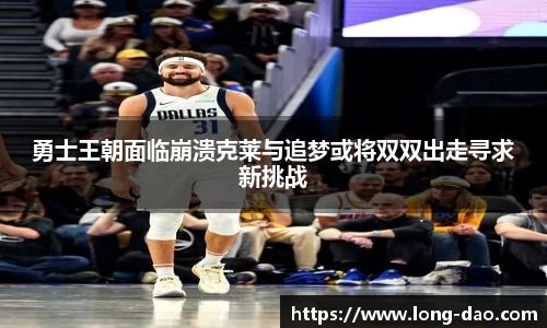 勇士王朝面临崩溃克莱与追梦或将双双出走寻求新挑战